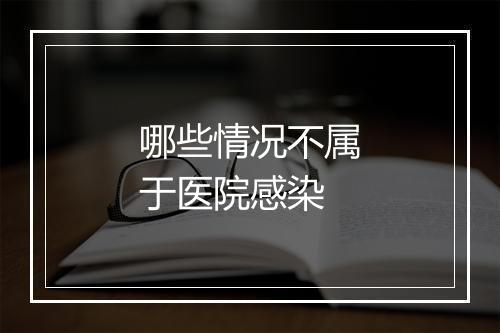 哪些情况不属于医院感染