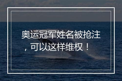 奥运冠军姓名被抢注,可以这样维权!