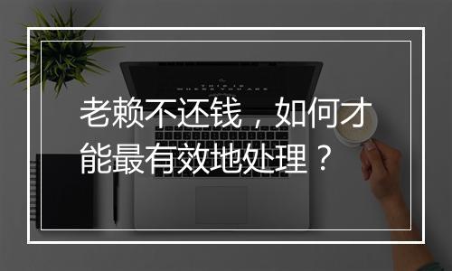 老赖不还钱,如何才能最有效地处理?