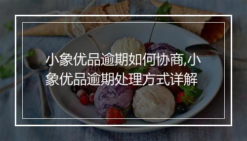 小象优品逾期如何协商,小象优品逾期处理方式详解