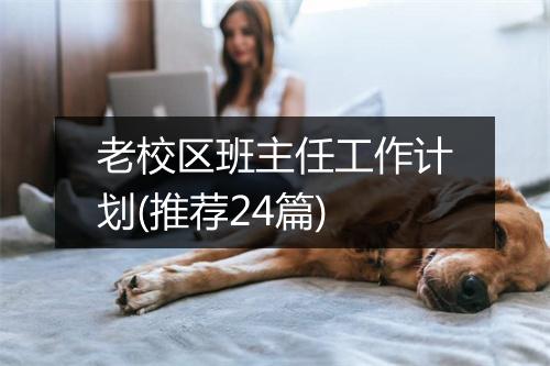 老校区班主任工作计划(推荐24篇)