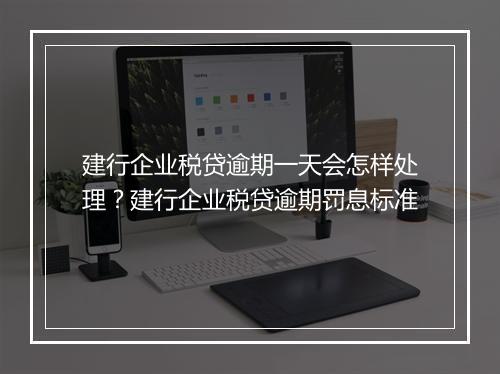 建行企业税贷逾期一天会怎样处理?建行企业税贷逾期罚息标准