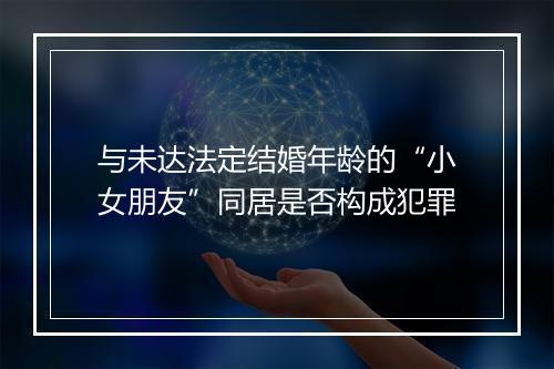 与未达法定结婚年龄的“小女朋友”同居是否构成犯罪