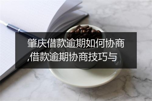 肇庆借款逾期如何协商,借款逾期协商技巧与