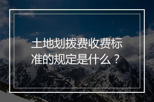土地划拨费收费标准的规定是什么?