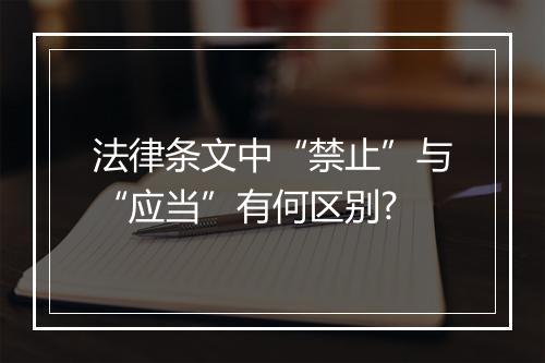法律条文中“禁止”与“应当”有何区别?