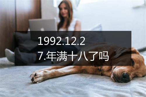 1992.12.27.年满十八了吗