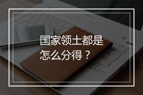 国家领土都是怎么分得?