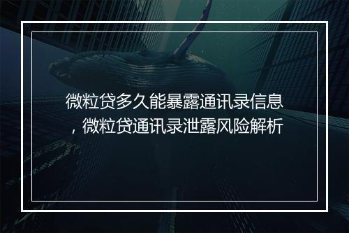 微粒贷多久能暴露通讯录信息,微粒贷通讯录泄露风险解析