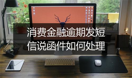 消费金融逾期发短信说函件如何处理