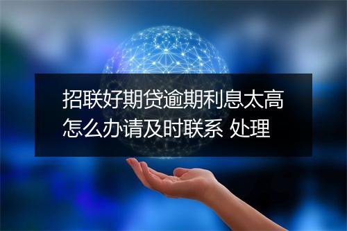 招联好期贷逾期利息太高怎么办请及时联系 处理