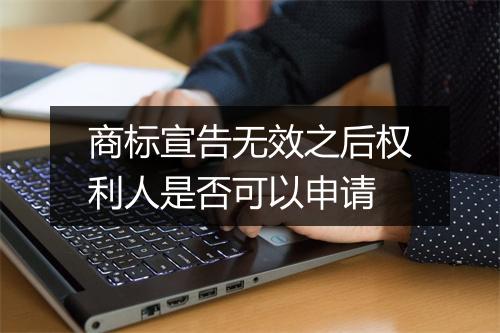 商标宣告无效之后权利人是否可以申请