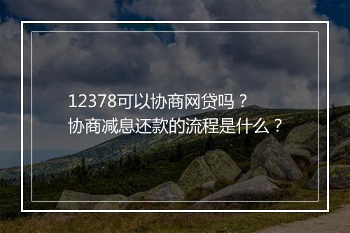 12378可以协商网贷吗?协商减息还款的流程是什么?