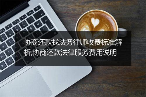 协商还款找法务律师收费标准解析,协商还款法律服务费用说明