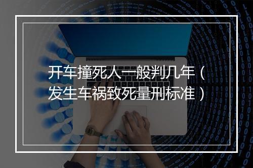 开车撞死人一般判几年(发生车祸致死量刑标准)