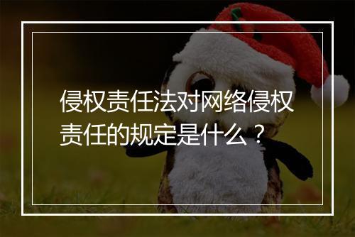 侵权责任法对网络侵权责任的规定是什么?