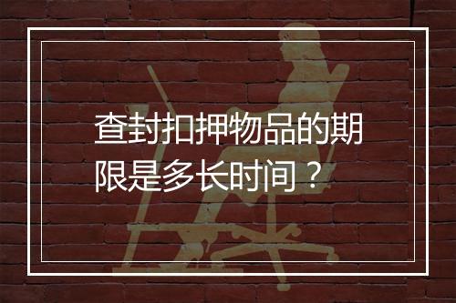 查封扣押物品的期限是多长时间?