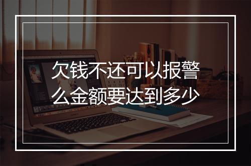 欠钱不还可以报警么金额要达到多少