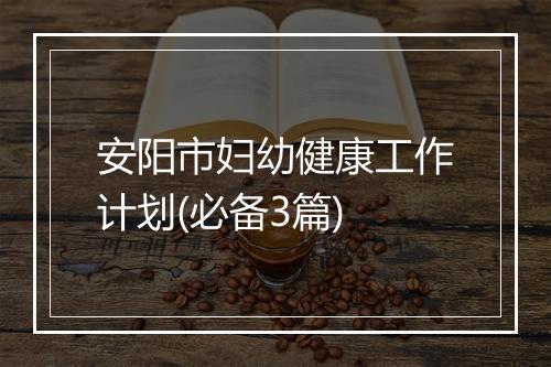 安阳市妇幼健康工作计划(必备3篇)