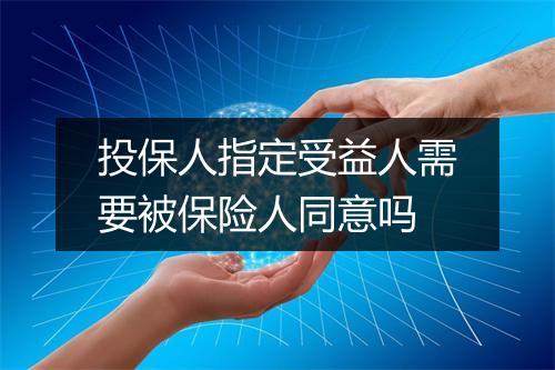 投保人指定受益人需要被保险人同意吗