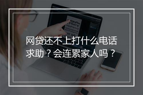 网贷还不上打什么电话求助?会连累家人吗?