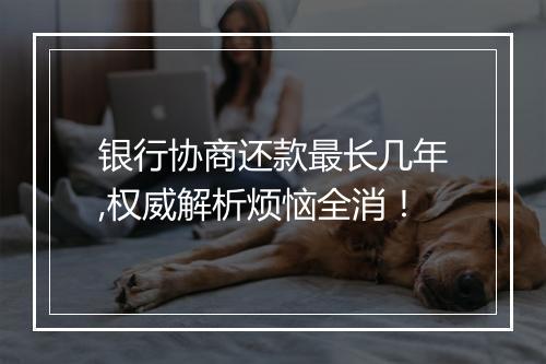 银行协商还款最长几年,权威解析烦恼全消!
