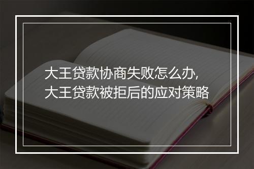 大王贷款协商失败怎么办,大王贷款被拒后的应对策略