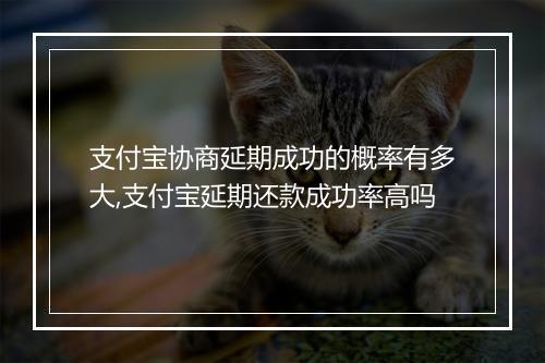 支付宝协商延期成功的概率有多大,支付宝延期还款成功率高吗