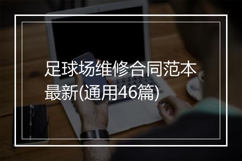 足球场维修合同范本最新(通用46篇)