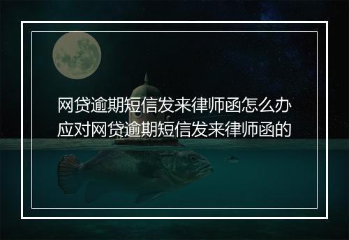 网贷逾期短信发来律师函怎么办应对网贷逾期短信发来律师函的