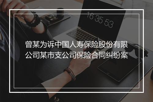曾某为诉中国人寿保险股份有限公司某市支公司保险合同纠纷案