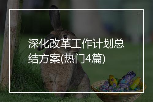 深化改革工作计划总结方案(热门4篇)
