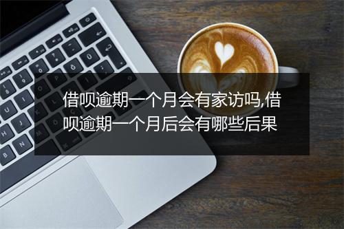 借呗逾期一个月会有家访吗,借呗逾期一个月后会有哪些后果