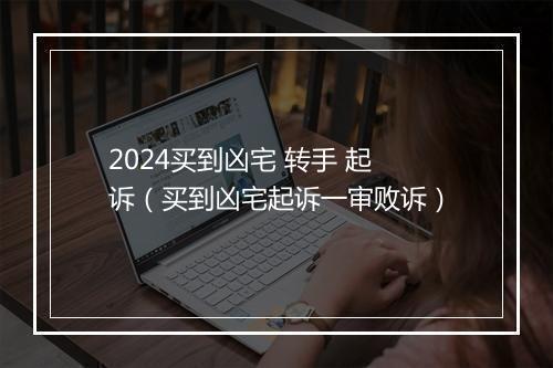 2024买到凶宅 转手 起诉(买到凶宅起诉一审败诉)
