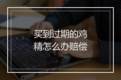 买到过期的鸡精怎么办赔偿