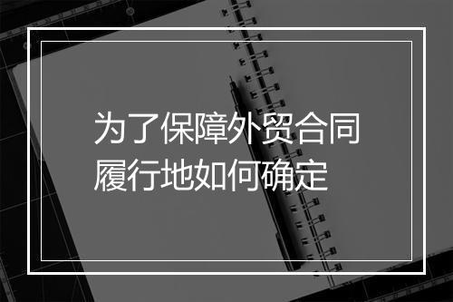 为了保障外贸合同履行地如何确定