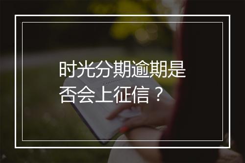 时光分期逾期是否会上征信?
