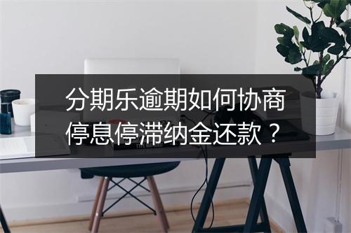 分期乐逾期如何协商停息停滞纳金还款?