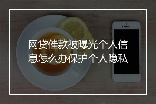 网贷催款被曝光个人信息怎么办保护个人隐私