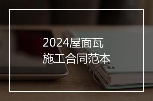 2024屋面瓦施工合同范本