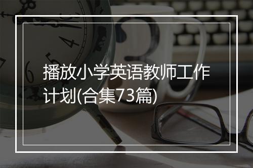 播放小学英语教师工作计划(合集73篇)