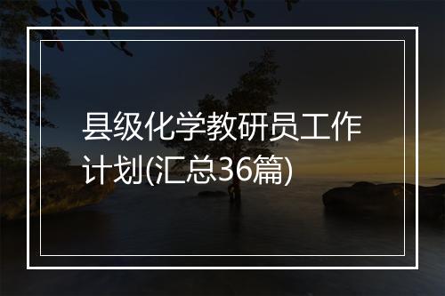 县级化学教研员工作计划(汇总36篇)