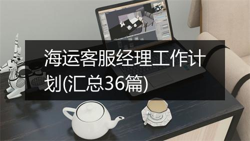 海运客服经理工作计划(汇总36篇)