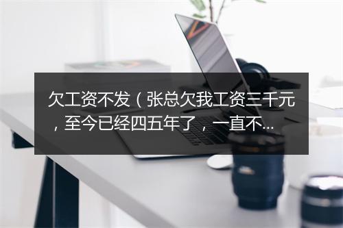 欠工资不发(张总欠我工资三千元,至今已经四五年了,一直不结账,现在打电话不接,微信不回,有欠条为证。找不到人实在没办法了。)