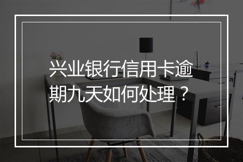 兴业银行信用卡逾期九天如何处理?
