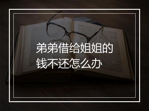 弟弟借给姐姐的钱不还怎么办