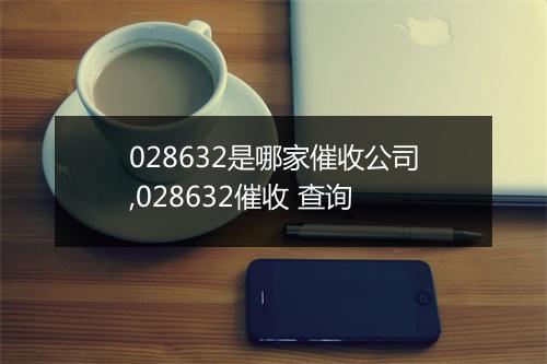 028632是哪家催收公司,028632催收 查询