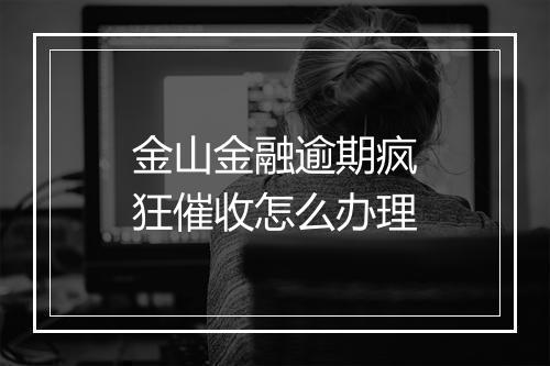金山金融逾期疯狂催收怎么办理