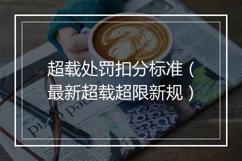 超载处罚扣分标准(最新超载超限新规)