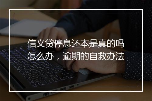 信义贷停息还本是真的吗怎么办,逾期的自救办法